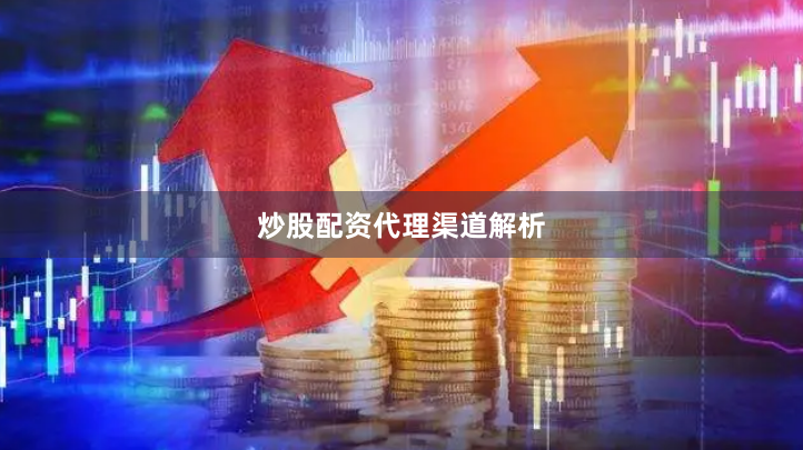 炒股配资代理渠道解析