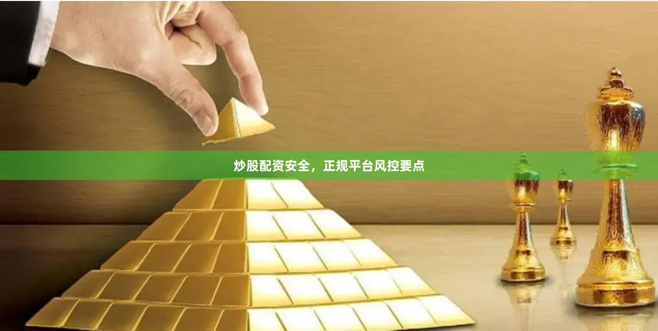 炒股配资安全，正规平台风控要点