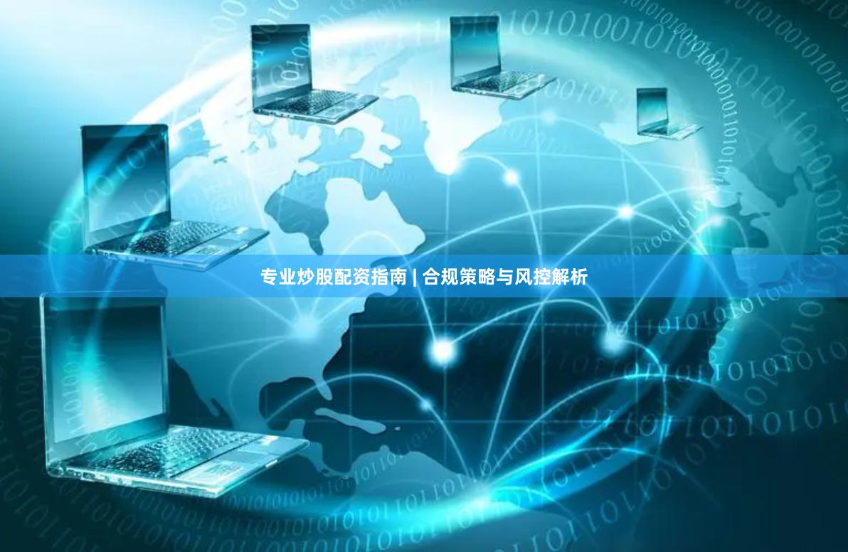 专业炒股配资指南 | 合规策略与风控解析