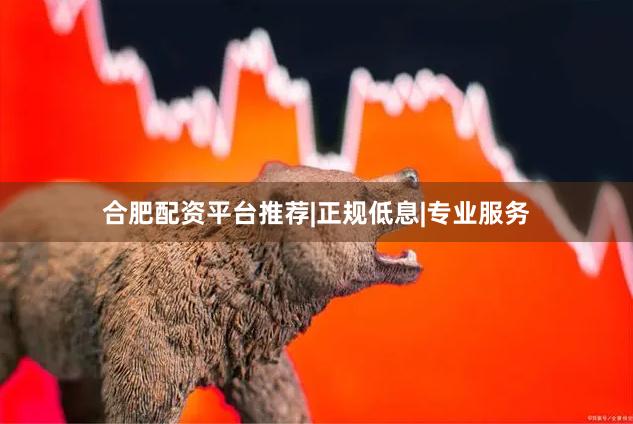 合肥配资平台推荐|正规低息|专业服务