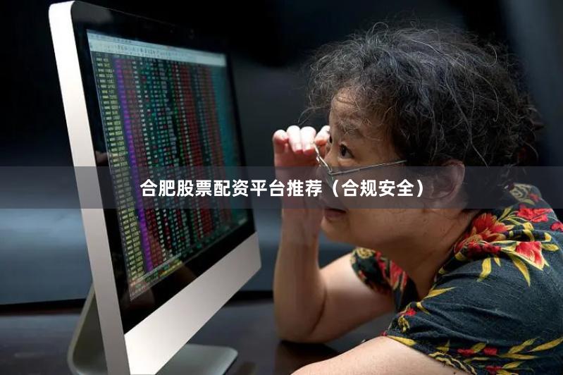 合肥股票配资平台推荐（合规安全）