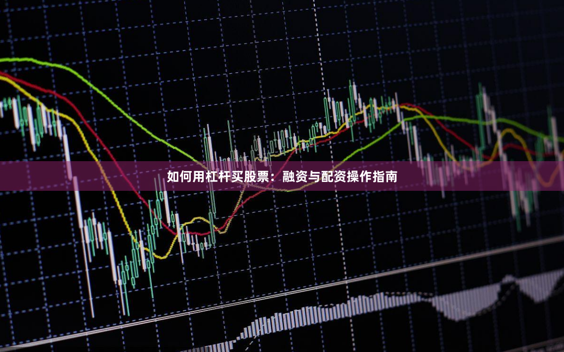 如何用杠杆买股票：融资与配资操作指南