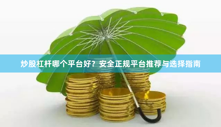 炒股杠杆哪个平台好？安全正规平台推荐与选择指南