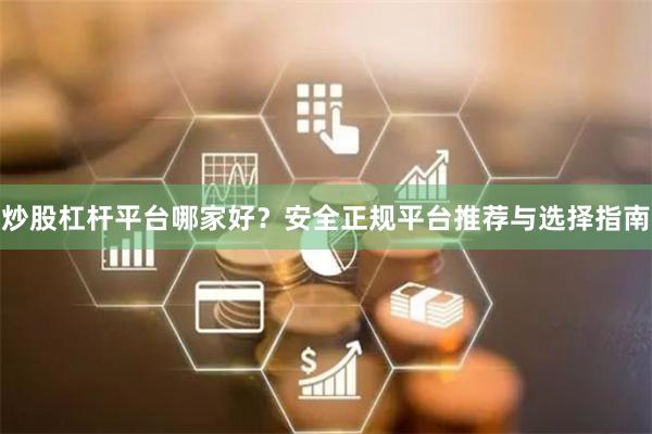 炒股杠杆平台哪家好？安全正规平台推荐与选择指南