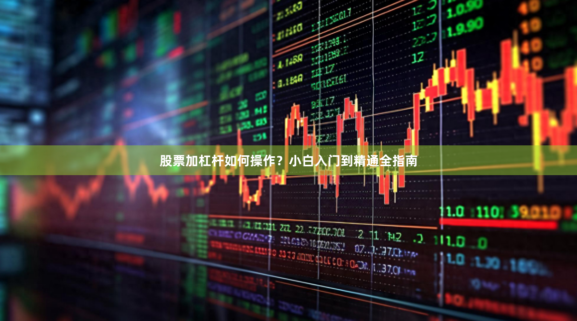 股票加杠杆如何操作？小白入门到精通全指南