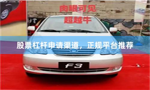 股票杠杆申请渠道，正规平台推荐