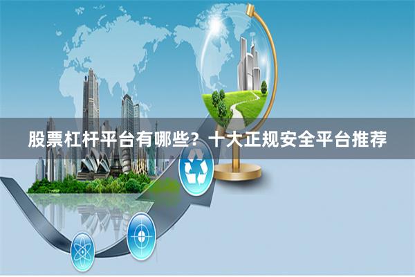 股票杠杆平台有哪些？十大正规安全平台推荐
