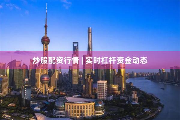 炒股配资行情 | 实时杠杆资金动态