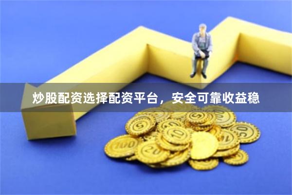炒股配资选择配资平台，安全可靠收益稳