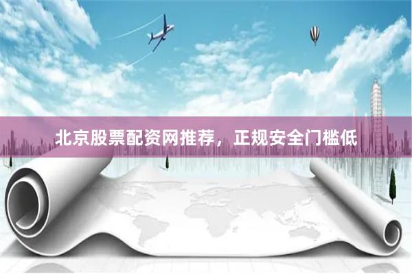 北京股票配资网推荐，正规安全门槛低