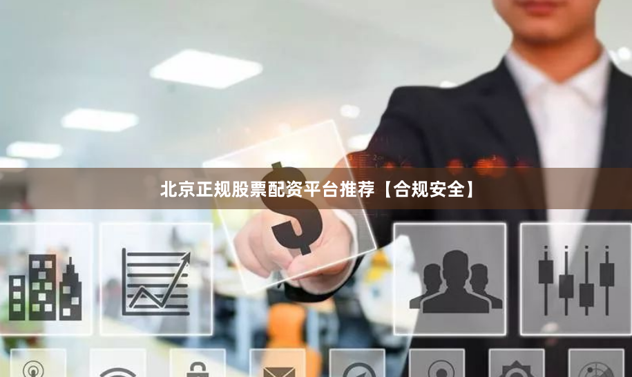 北京正规股票配资平台推荐【合规安全】