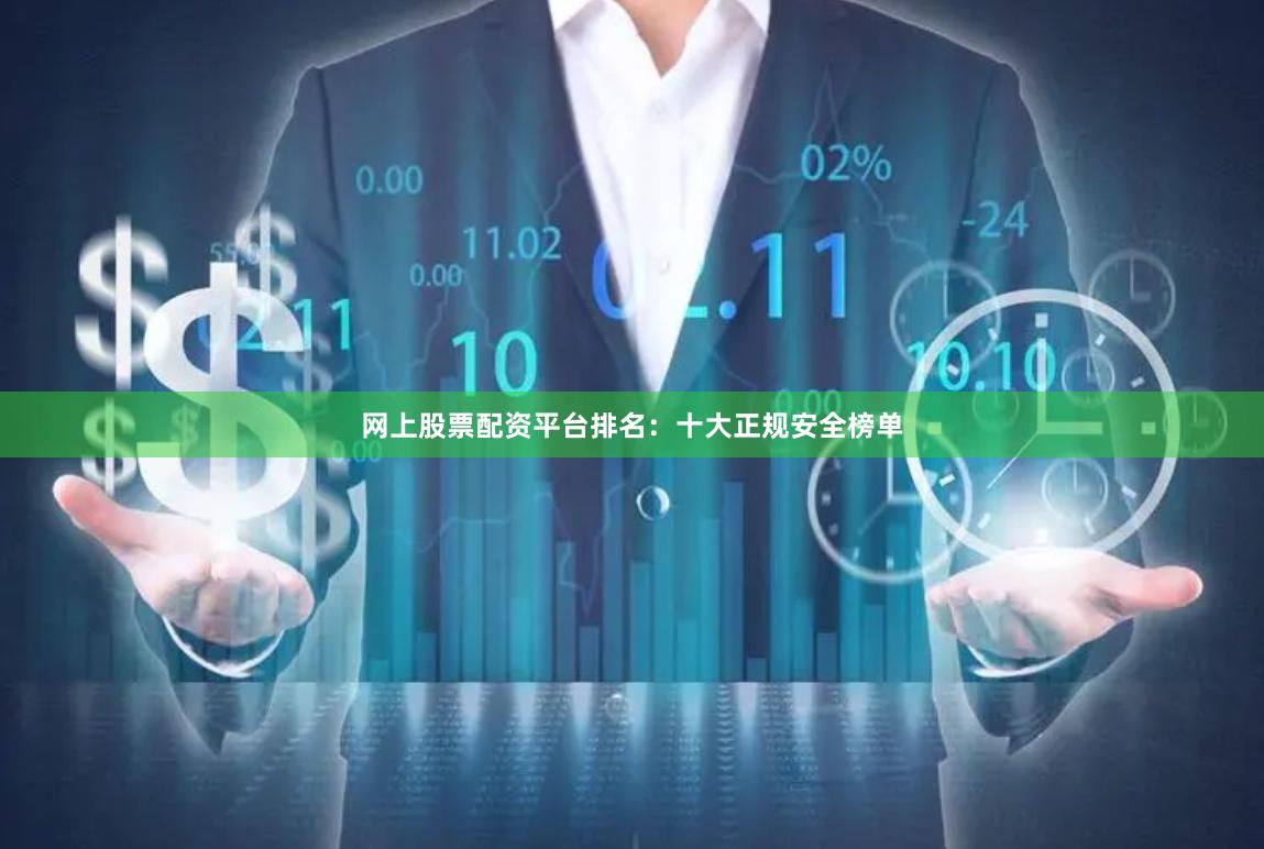 网上股票配资平台排名：十大正规安全榜单