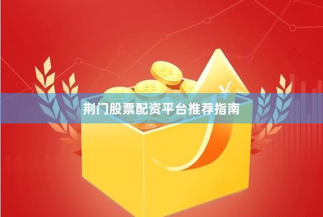 荆门股票配资平台推荐指南
