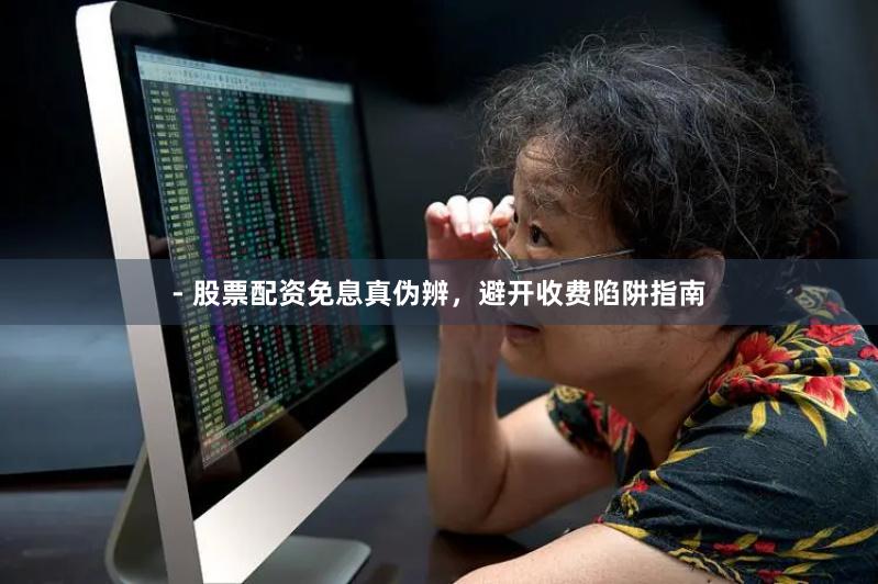 - 股票配资免息真伪辨，避开收费陷阱指南