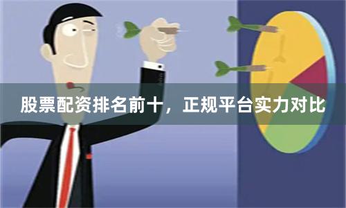股票配资排名前十，正规平台实力对比
