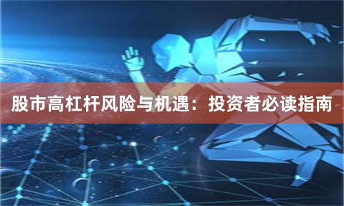 股市高杠杆风险与机遇：投资者必读指南