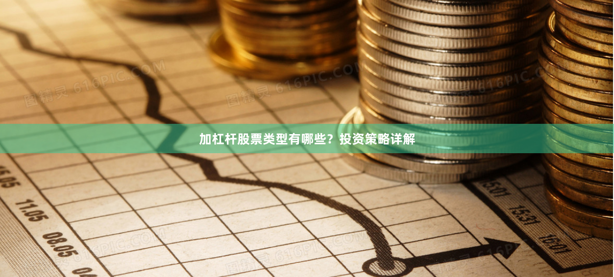 加杠杆股票类型有哪些？投资策略详解