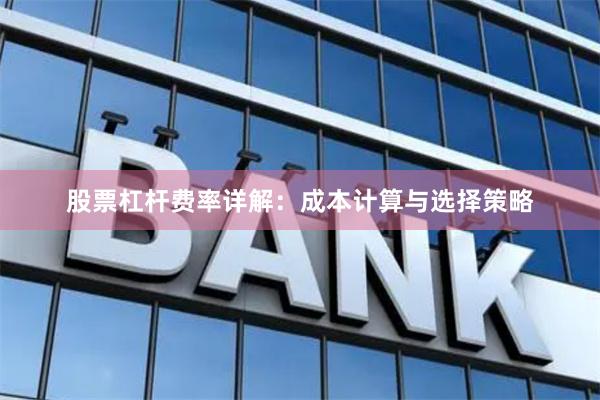 股票杠杆费率详解：成本计算与选择策略