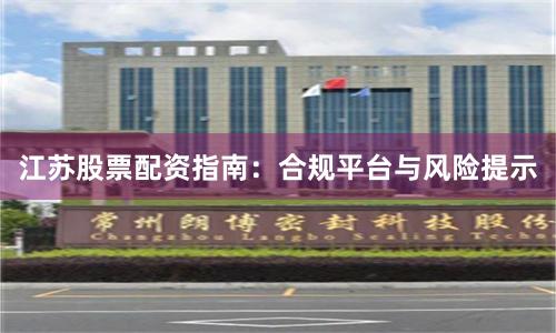 江苏股票配资指南：合规平台与风险提示